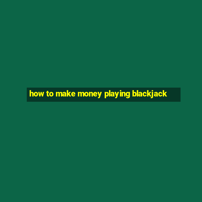 how to make money playing blackjack