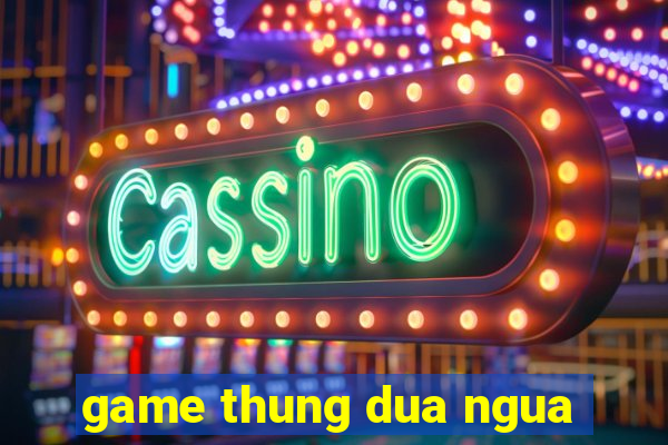 game thung dua ngua