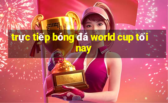 trực tiếp bóng đá world cup tối nay