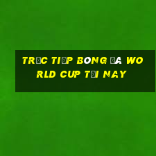 trực tiếp bóng đá world cup tối nay