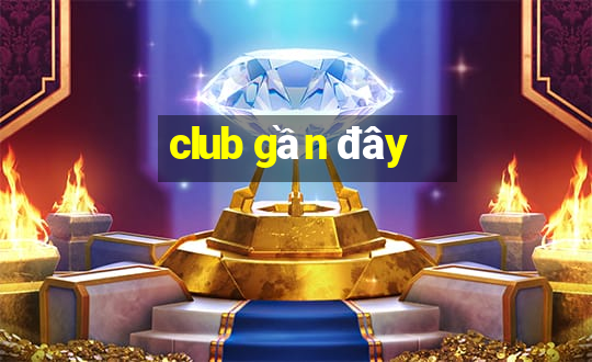 club gần đây