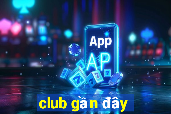 club gần đây