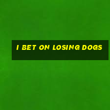 i bet on losing dogs