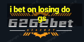 i bet on losing dogs