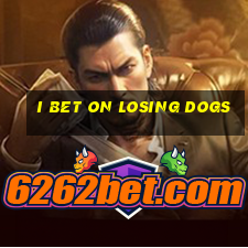 i bet on losing dogs