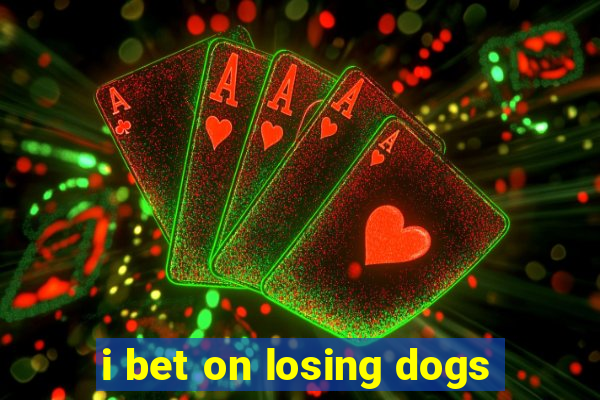 i bet on losing dogs