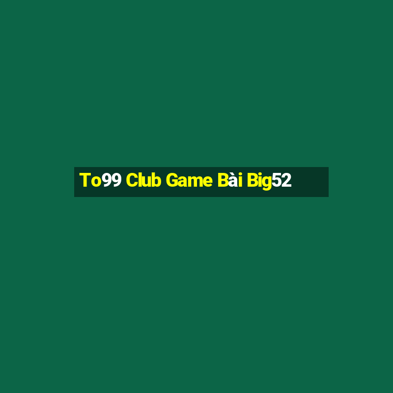 To99 Club Game Bài Big52