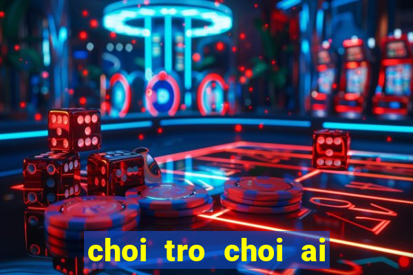 choi tro choi ai la trieu phu