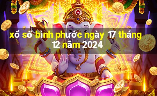 xổ số bình phước ngày 17 tháng 12 năm 2024