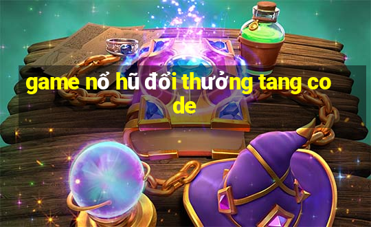 game nổ hũ đổi thưởng tang code