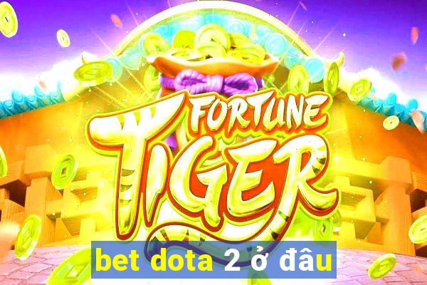 bet dota 2 ở đâu