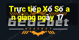 Trực tiếp Xổ Số an giang ngày 17