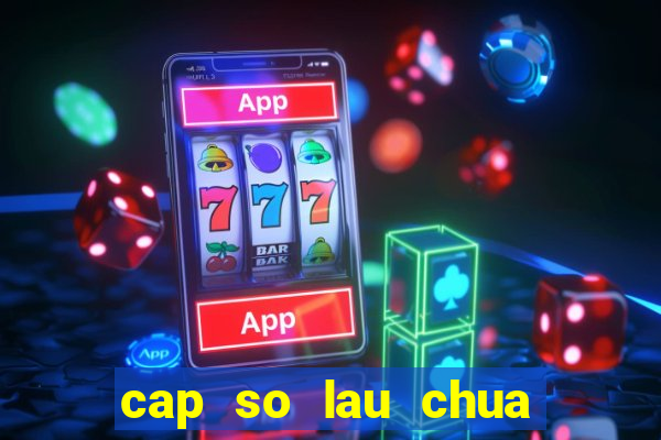 cap so lau chua ve mb