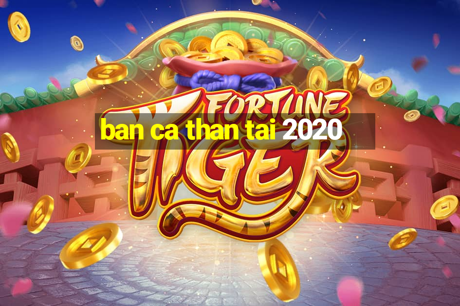 ban ca than tai 2020