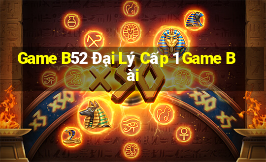 Game B52 Đại Lý Cấp 1 Game Bài