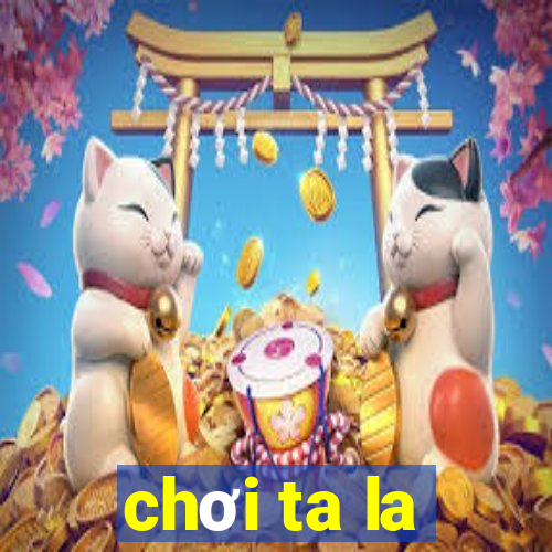 chơi ta la