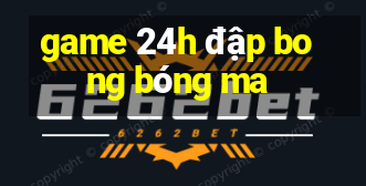 game 24h đập bong bóng ma