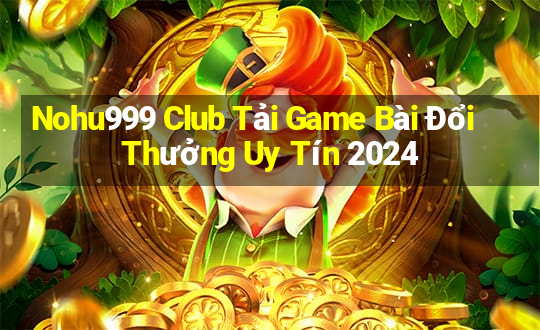 Nohu999 Club Tải Game Bài Đổi Thưởng Uy Tín 2024