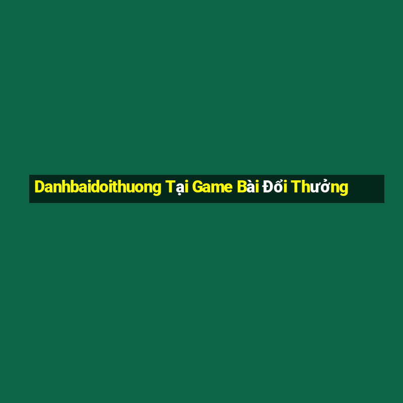 Danhbaidoithuong Tại Game Bài Đổi Thưởng