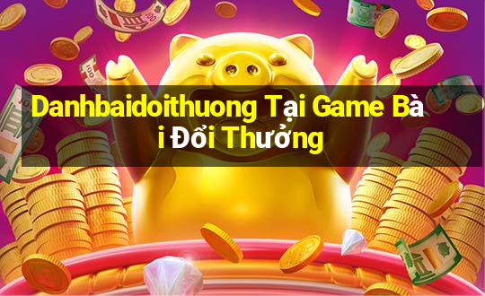 Danhbaidoithuong Tại Game Bài Đổi Thưởng