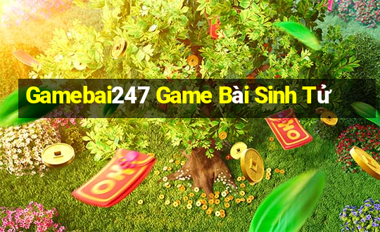 Gamebai247 Game Bài Sinh Tử