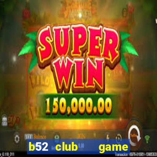 b52 club   game b52 đổi thưởng