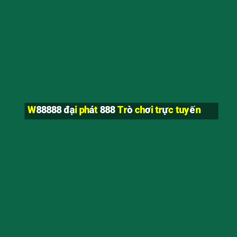 W88888 đại phát 888 Trò chơi trực tuyến