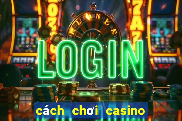 cách chơi casino trực tuyến