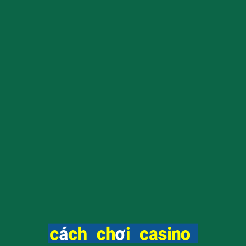 cách chơi casino trực tuyến