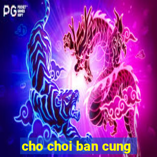 cho choi ban cung