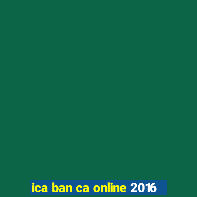 ica ban ca online 2016