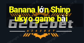 Banana lớn Shinpukyo game bài