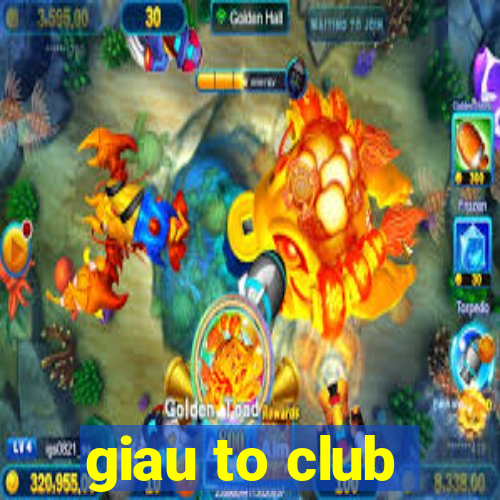 giau to club