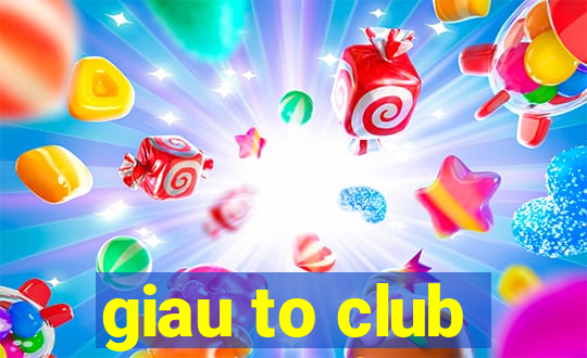 giau to club