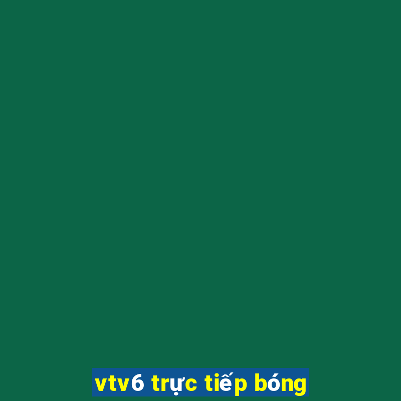 vtv6 trực tiếp bóng