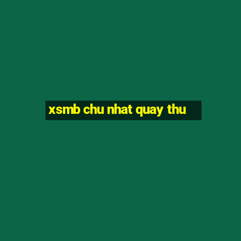 xsmb chu nhat quay thu