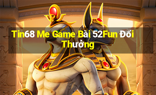 Tin68 Me Game Bài 52Fun Đổi Thưởng