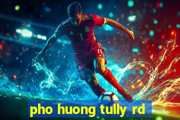 pho huong tully rd