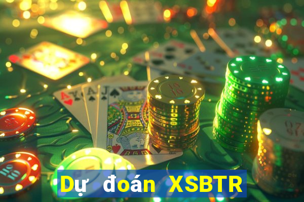 Dự đoán XSBTR ngày 27