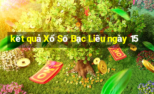 kết quả Xổ Số Bạc Liêu ngày 15