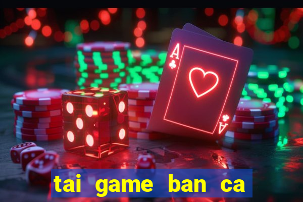 tai game ban ca tai loc