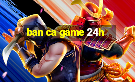 ban ca game 24h