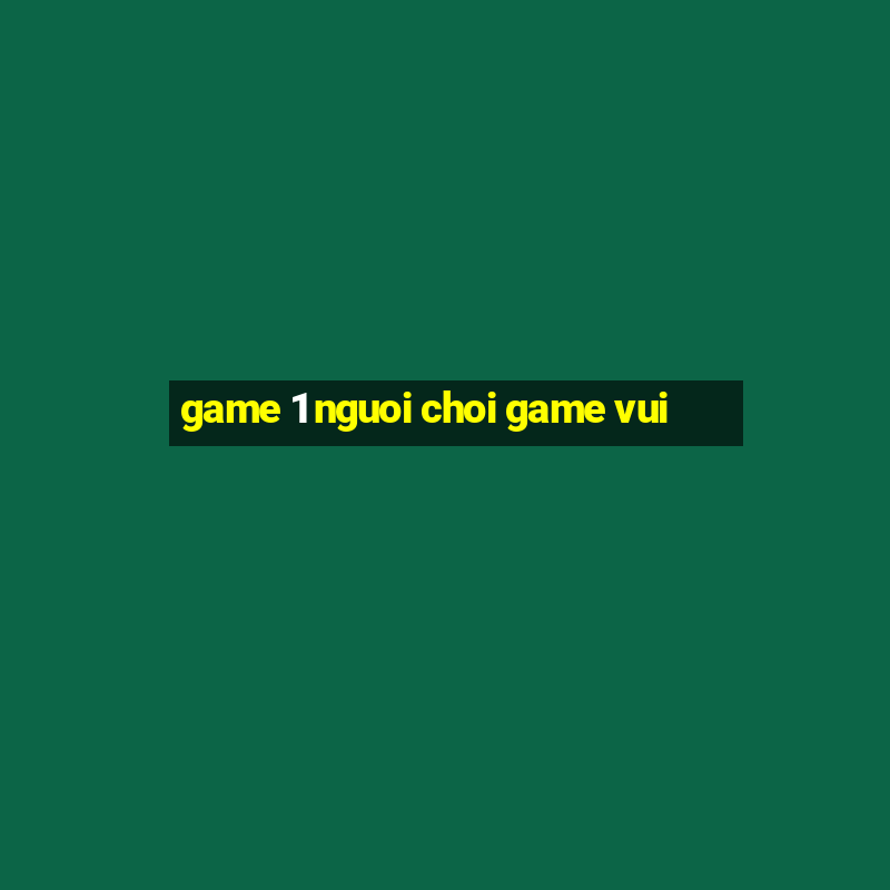 game 1 nguoi choi game vui