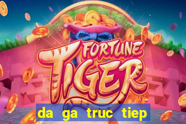 da ga truc tiep 15 5