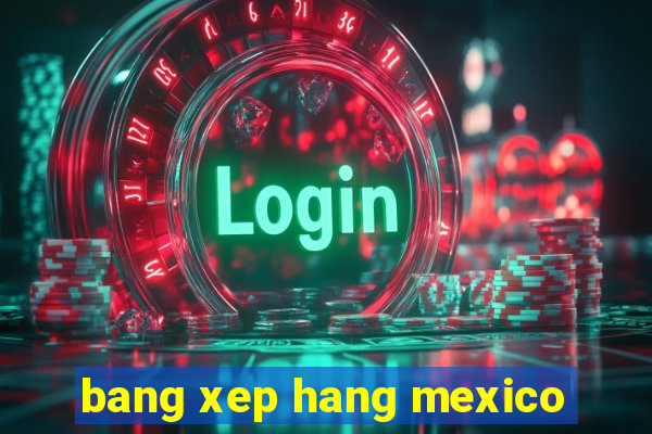 bang xep hang mexico