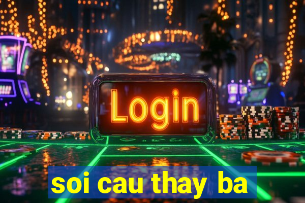 soi cau thay ba