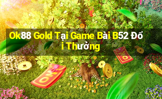 Ok88 Gold Tại Game Bài B52 Đổi Thưởng