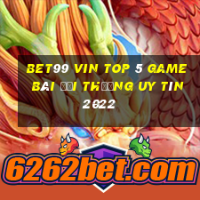 Bet99 Vin Top 5 Game Bài Đổi Thưởng Uy Tín 2022