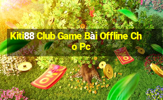 Kiti88 Club Game Bài Offline Cho Pc