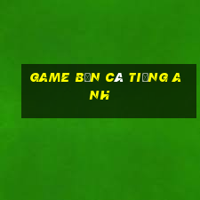 game bắn cá tiếng anh